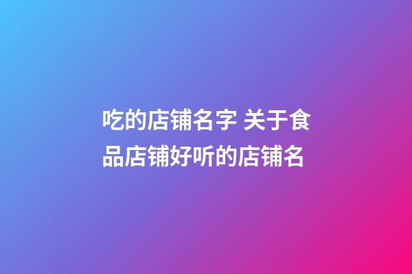 吃的店铺名字 关于食品店铺好听的店铺名-第1张-店铺起名-玄机派